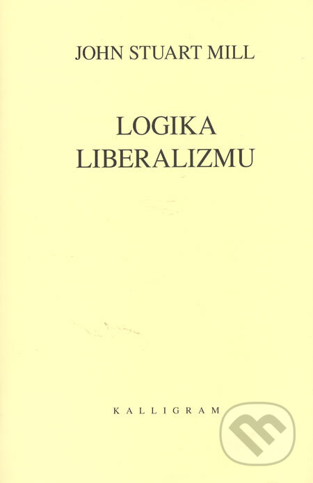 Logika liberalizmu - John Stuart Mill, Kalligram, 2005