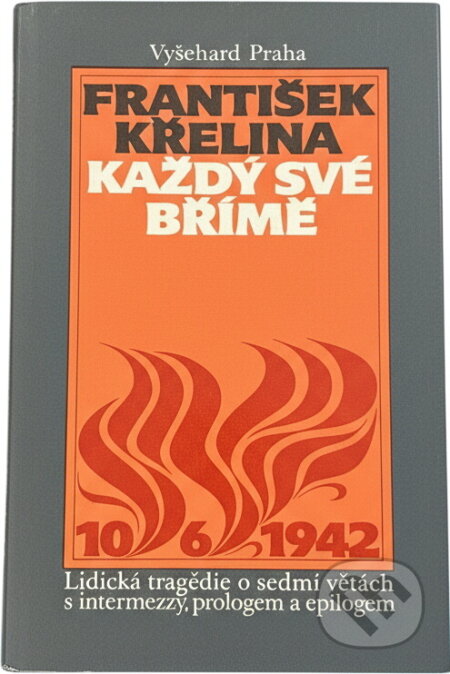 Kniha: Každý své břímě : lidická tragédie o sedmi větách s intermezzy, prologem a epilogem (František Křelina). Vyšehrad, 1990