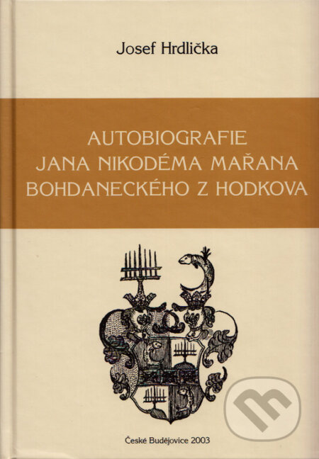 Autobiografie Jana Nikodéma Mařana Bohdaneckého z Hodkova - Josef Hrdlička, Historický ústav Filozofické fakulty, 2003