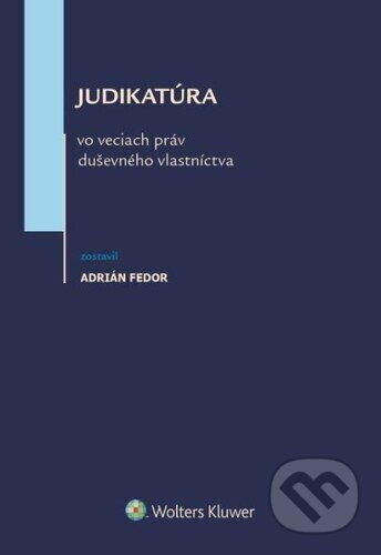 Judikatúra vo veciach práv duševného vlastníctva - Adrián Fedor, Wolters Kluwer, 2024