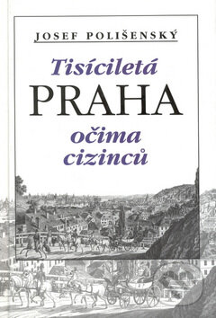 Tisíciletá Praha očima cizinců - Josef Polišenský, Academia, 1999