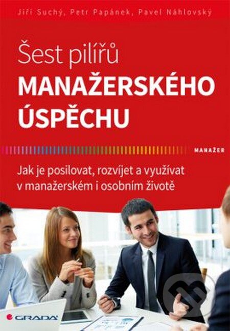 Šest pilířů manažerského úspěchu - Jiří Suchý, Petr Papánek, Pavel Náhlovský, Grada, 2016