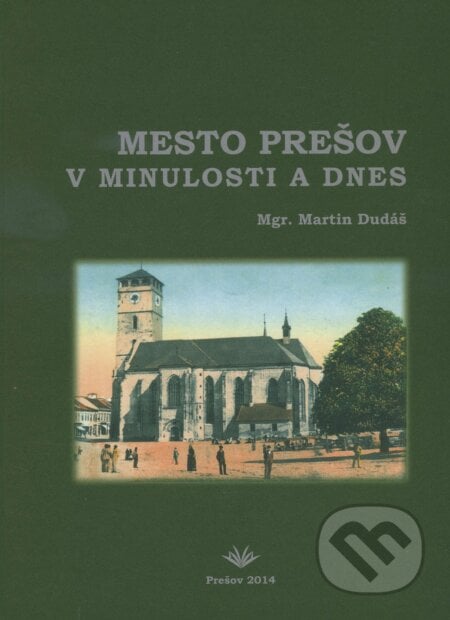 Mesto Prešov v minulosti a dnes - Martin Dudáš, Vydavateľstvo Michala Vaška, 2013