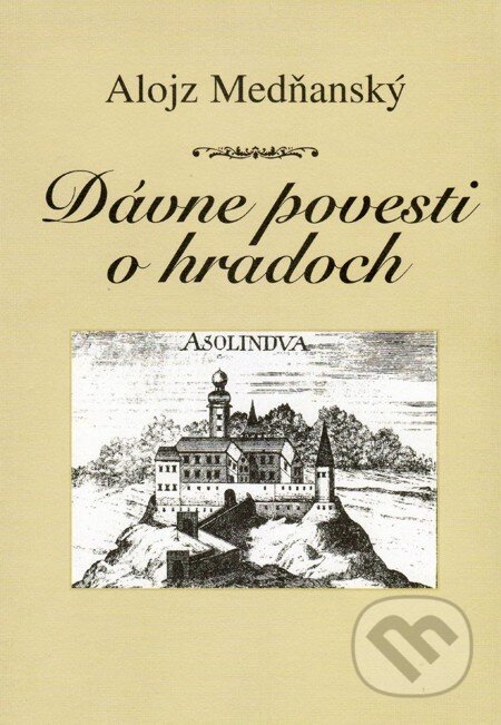 Dávne povesti o hradoch - Alojz Medňanský, Vydavateľstvo Spolku slovenských spisovateľov, 2005