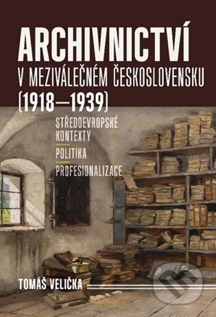 Archivnictví v meziválečném Československu (1918-1939) - Tomáš Velička, Univerzita J.E. Purkyně, 2024