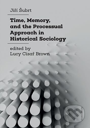 Time, Memory, and the Processual Approach in Historical Sociology - Jiří Šubrt, Univerzita Karlova v Praze, 2024