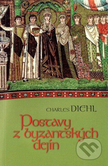 Postavy z byzantských dejín - Charles Diehl, Vydavateľstvo Spolku slovenských spisovateľov, 2010