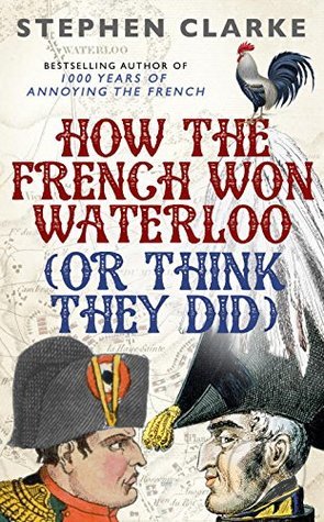 How the French Won Waterloo (Or Think they Did) - Stephen Clarke - kniha z kategorie Historie