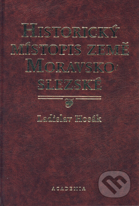 Historický místopis země Moravskoslezské - Ladislav Hosák, Academia, 2004