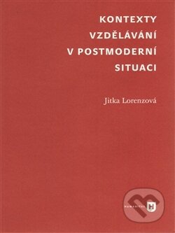 Kontexty vzdělávání v postmoderní situaci - Jitka Lorenzová, Filozofická fakulta UK v Praze, 2016