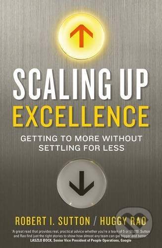 Scaling up Excellence - Robert I. Sutton, Random House, 2016