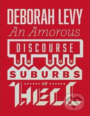 Amorous Discourse in the Suburbs of Hell - Deborah Levy, , 2014