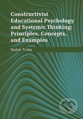 Constructivist Educational Psychology and Systemic Thinking: Principles, Concepts, and Examples - Radek Trnka, Univerzita Palackého v Olomouci, 2022