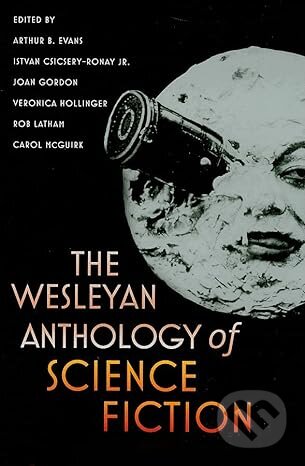 The Wesleyan Anthology of Science Fiction - Arthur B. Evans, Veronica Hollinger, Rob Latham, Joan Gordon, Istvan Csicsery-Ronay, Addison-Wesley Professional, 2010