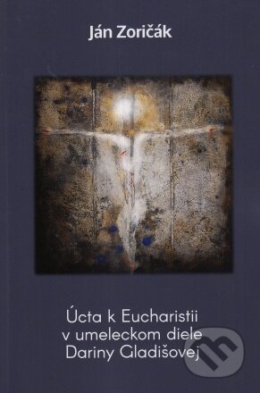 Úcta k Eucharistii v umeleckom diele Dariny Gladišovej - Ján Zoričák, Verbum, 2023