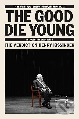 The Good Die Young: The Verdict on Henry Kissinger - René Rojas, Verso, 2023