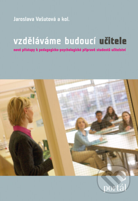 Vzděláváme budoucí učitele : nové přístupy k pedagogicko-psychologické přípravě studentů učitelství - Jaroslava Vašutová, Portál, 2008