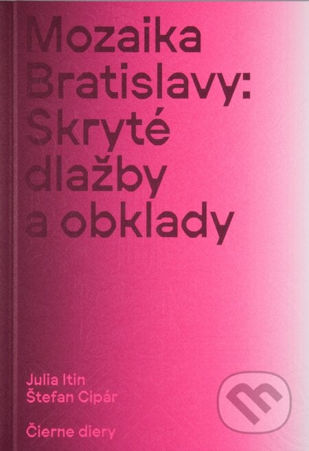 Mozaika Bratislavy: Skryté dlažby a obklady - Julia Itin, Štefan Cipár, Martin Lipták, Čierne diery, 2023