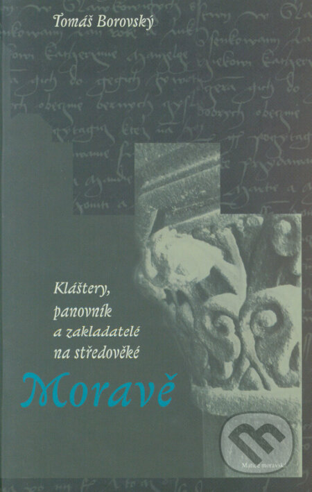 Kláštery,panovník a zakladatelé na středověké Moravě - Tomáš Borovský, Matice moravská, 2006