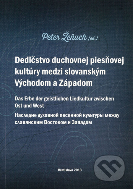 Dedičstvo duchovnej piesňovej kultúry medzi Východom a Západom - Peter Žeňuch, Slavistický ústav Jána Slanislava SAV, 2013