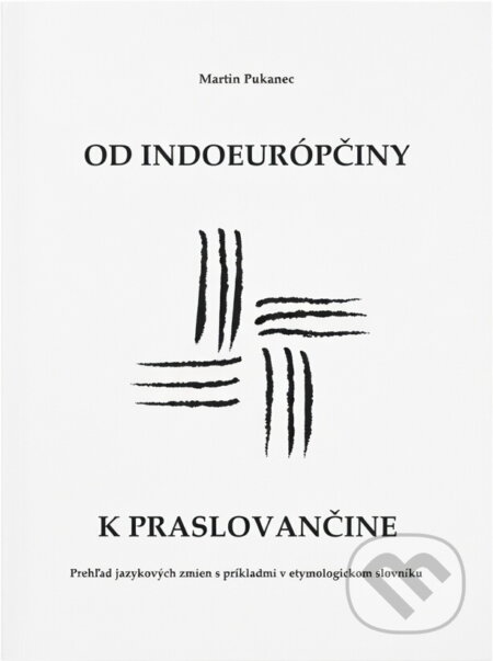 Kniha: Od indoeurópčiny k praslovančine : prehľad jazykových zmien s príkladmi v etymologickom slovníčku (Martin Pukanec). , 2010