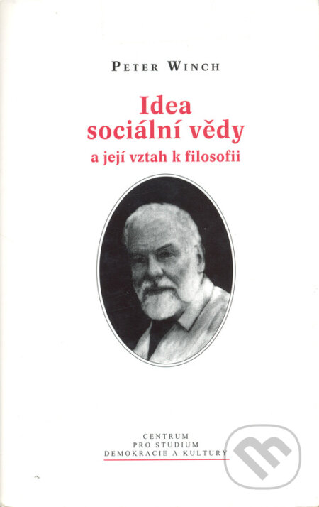 Idea sociální vědy a její vztah k filosofii - Peter Winch, Centrum pro studium demokracie a kultury, 2004