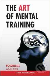 The Art of Mental Training - DC Gonzalez, Createspace, 2013