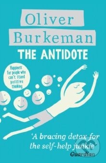The Antidote - Oliver Burkeman, Canongate Books, 2013