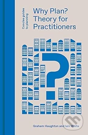 Why Plan? Theory For Practitioners - Graham Haughton, Iain White, Lund Humphries Publishers, 2019