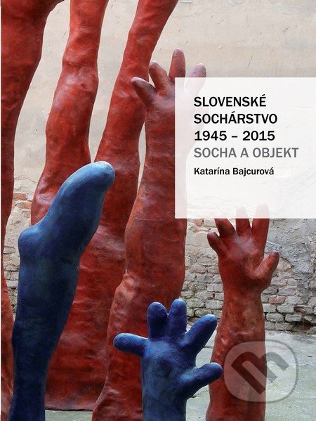 Slovenské sochárstvo 1945 – 2015 - Katarína Bajcurová, Slovart, 2017