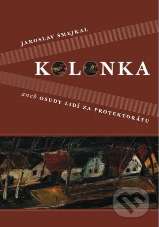 Kolonka aneb Osudy lidí za protektorátu - Jaroslav Šmejkal, First Class Publishing, 2005