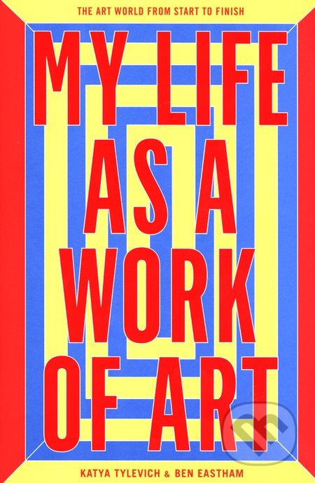 My Life as a Work of Art - Ben Eastham, Laurence King Publishing, 2016