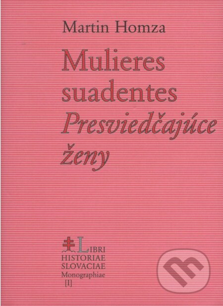 Mulieres suadentes - Martin Homza, Libri Historiae, 2002