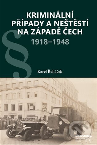 Kriminální případy a neštěstí na západě Čech 1918-1948 - Karel Řeháček, Starý most, 2024