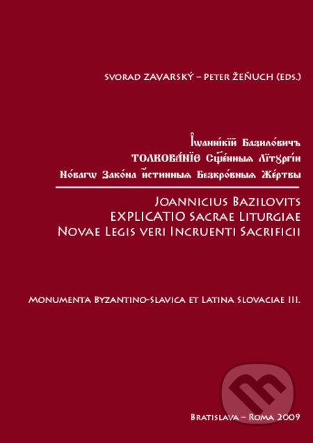 Joannicius Bazilovits Explicatio Sacrae Liturgiae Novae Legis veri Incruenti Sacrificii - Svorad Zavarský, Slovenský komitét slavistov, 2009