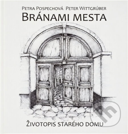 Kniha: Bránami mesta : životopis starého domu (Peter Wittgrúber a Petra Pospěchová). , 2008