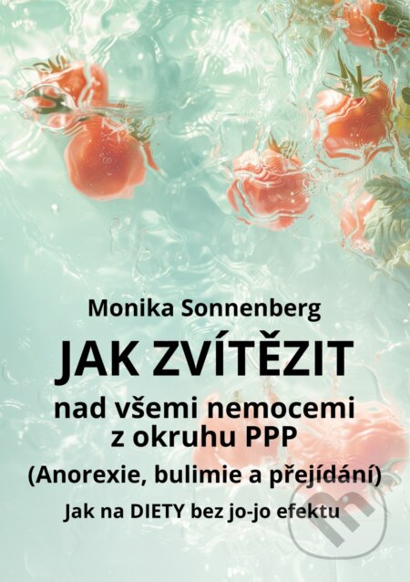 Jak zvítězit nad všemi nemocemi z okruhu PPP (Anorexie, bulimie a přejídání) - Monika Sonnenberg, E-knihy jedou, 2024