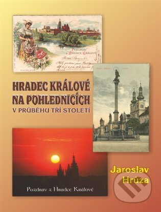 Hradec Králové na pohlednicích v průběhu tří století - Jaroslav Hrůza, Helena Rezková, 2015