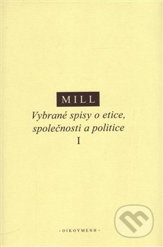 Vybrané spisy o etice, společnosti a politice I - John Stuart Mill, OIKOYMENH, 2016