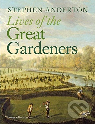 Lives of the Great Gardeners - Stephen Anderton, Thames & Hudson, 2016