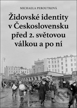 Židovské identity v Československu před 2. světovou válkou a po ní - Michaela Peroutková, Libri, 2016