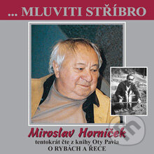 Mluviti stříbro s Miroslavem Horníčkem - O rybách a řece - Ota Pavel, B.M.S., 2004