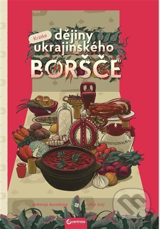 Krátké dějiny ukrajinského boršče - Jevhenija Kuzněcova, Sofia Sulij (ilustrátor), Centrala, 2024