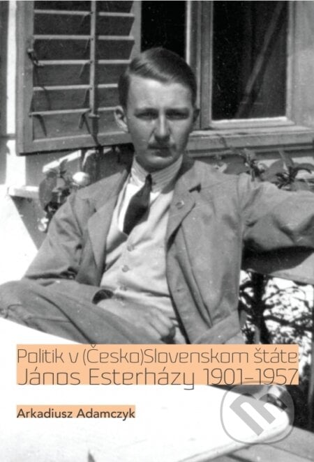 Politik v (Česko)Slovenskom štáte. János Esterházy 1901-1957 - Arkadiusz Adamczyk, Society for Human studies, 2024