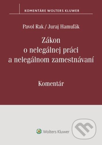 Zákon o nelegálnej práci a nelegálnom zamestnávaní - Pavol Rak, Juraj Hamuľák, Wolters Kluwer, 2024
