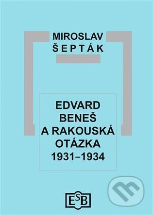 Edvard Beneš a rakouská otázka 1931-1934 - Miroslav Šepták, Společnost Edvarda Beneše, 2024