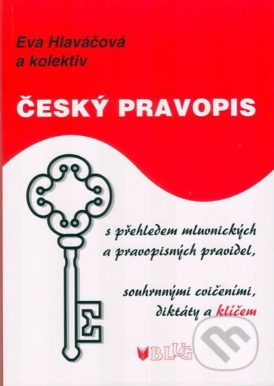 Český pravopis s přehledem mluvnických a pravopisných pravidel, souhrnnými cvičeními, diktátem a klíčem - Eva Hlaváčová, BLUG, 2010