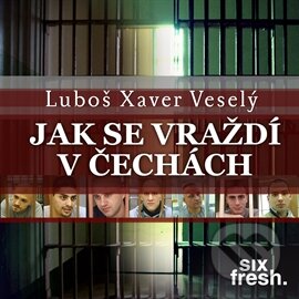 Jak se vraždí v Čechách - Luboš Xaver Veselý, Six Fresh, 2015