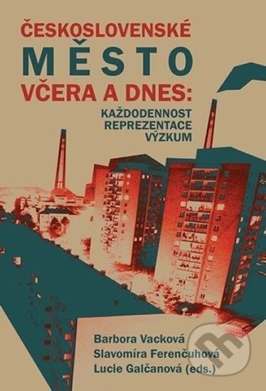 Československé město včera a dnes: Každodennost – reprezentace – výzkum - Slavomíra Ferenčuhová, Muni Press, 2010