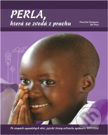 Kniha: Perla, která se zvedá z prachu : po stopách ugandských dětí, jejichž životy ovlivnila epidemie HIV/AIDS (František Krampota a Jiří Preis). , 2010